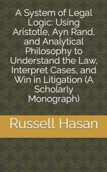 Paperback A System of Legal Logic: Using Aristotle, Ayn Rand, and Analytical Philosophy to Understand the Law, Interpret Cases, and Win in Litigation (A Scholar Book