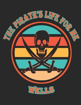 The Pirate's Life For ME Wells: 8.5x11, College Rule ,110 page Funny Pirate Vintage Skull Crossbone Sword journal composition book (Notebook School Office Supplies) for Boys Named Wells