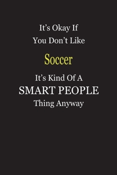 It's Okay If You Don't Like Soccer It's Kind Of A Smart People Thing Anyway: Blank Lined Notebook Journal Gift Idea