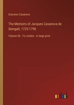 The Memoirs of Jacques Casanova de Seingalt, 1725-1798: Volume 5b - To London - in large print
