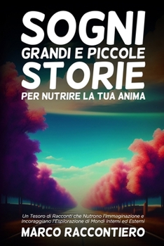 Sogni Grandi e Piccole Storie per Nutrire la Tua Anima: Un Tesoro di Racconti che Nutrono l'Immaginazione e Incoraggiano l'Esplorazione di Mondi Interni ed Esterni (Italian Edition)