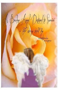 Paperback A Broken Angel Destined to Survive: a life story told by victoria Book