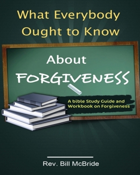 Paperback What Everybody Ought to Know About Forgiveness: A Bible Study Guide and Workbook on Forgiveness Book