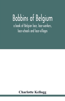 Paperback Bobbins of Belgium; a book of Belgian lace, lace-workers, lace-schools and lace-villages Book