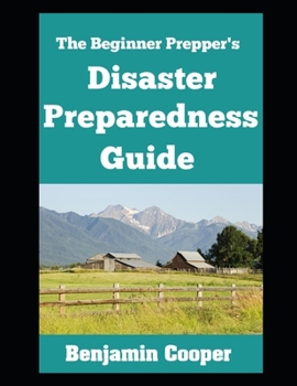 The Beginner Prepper’s Disaster Preparedness Guide: How To Stockpile Supplies, Establish Communication, Generate Your Own Power, and Bug Out of Dodge When Disaster Strikes