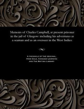Paperback Memoirs of Charles Campbell, at Present Prisoner in the Jail of Glasgow: Including His Adventures as a Seaman and as an Overseer in the West Indies: Book