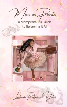 Mom En Pointe: The Mompreneur’s Guide to Balancing it All