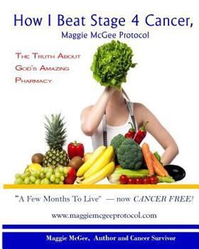 Paperback How I Beat Stage 4 Cancer, Maggie McGee Protocol: The Truth about God's Pharmacy Book