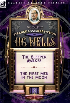 The Collected Strange & Science Fiction of H. G. Wells: Volume 3-The Sleeper Awakes & The First Men in the Moon