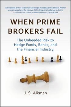 Hardcover When Prime Brokers Fail: The Unheeded Risk to Hedge Funds, Banks, and the Financial Industry Book