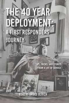 Hardcover The 40 Year Deployment - A First Responders Journey: Tips, Tricks, and Stories From a Life of Service Book