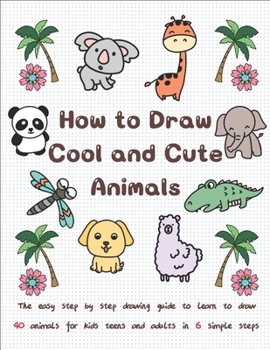 Paperback How to Draw Cool and Cute Animals: The Easy Step by Step Drawing Guide to Learn to Draw 40 Animals for Kids Teens and Adults in 6 Simple Steps Book