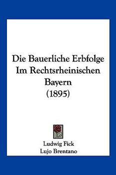 Paperback Die Bauerliche Erbfolge Im Rechtsrheinischen Bayern (1895) [German] Book