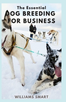 Paperback The Essential Dog Breeding for Business: A Right Path To Making Huge Profit From Caring, Training Of Dogs Book