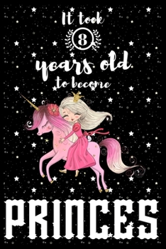 It took 8 years old to become PRINCES: A awesome birthday gift for kids. Inspirational & Memorable birthday gift for kids. Draw & Write with unicorn ... notebook is the adorable gift for kids.