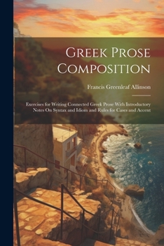 Paperback Greek Prose Composition: Exercises for Writing Connected Greek Prose With Introductory Notes On Syntax and Idiom and Rules for Cases and Accent Book