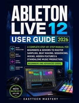 Paperback Ableton Live 12 User Guide 2026: A Complete Manual To Master Music Production, Beat Making, Mixing & Audio Editing, Unlock Hidden Features, and Learn Book