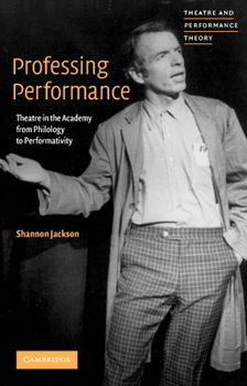 Professing Performance: Theatre in the Academy from Philology to Performativity (Theatre and Performance Theory) - Book  of the tre and Performance Theory