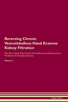Reversing Chronic Vesiculobullous Hand Eczema: Kidney Filtration The Raw Vegan Plant-Based Detoxification & Regeneration Workbook for Healing Patients. Volume 5