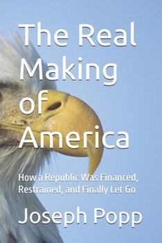 Paperback The Real Making of America: How a Republic Was Financed, Restrained, and Finally Let Go Book