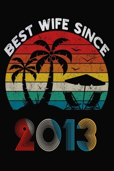 Best Wife Since 2013: Married Since 2013 Gift For Wife / Wedding Anniversary Journal / Notebook / Diary / Unique Card Alternative For Her ( 6 x 9 Blank Lined Paperback )