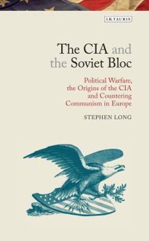 Hardcover The CIA and the Soviet Bloc: Political Warfare, the Origins of the CIA and Countering Communism in Europe Book