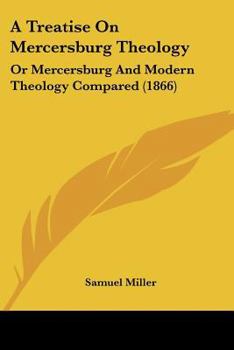A Treatise On Mercersburg Theology: Or Mercersburg And Modern Theology Compared (1866)