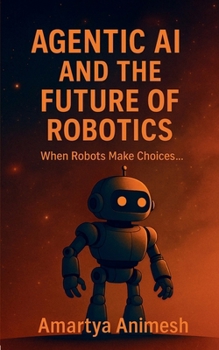 Paperback Agentic AI and the Future of Robotics: When Robots Make Choices..... Book