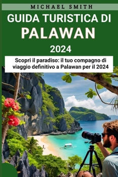 Guida Turistica Di Palawan 2024: Scopri il paradiso: il tuo compagno di viaggio definitivo a Palawan per il 2024 (Italian Edition)