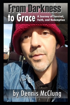 From Darkness to Grace: A Journey of Survival, Faith, and Redemption