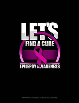 Let's Find A Cure Epilepsy Awareness: Graph Paper Notebook - 0.25 Inch (1/4") Squares