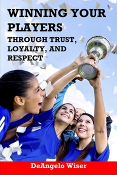 Paperback Winning Your Players through Trust, Loyalty, and Respect: A Soccer Coach's Guide Book