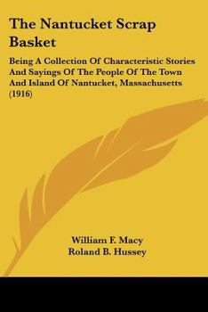 Paperback The Nantucket Scrap Basket: Being A Collection Of Characteristic Stories And Sayings Of The People Of The Town And Island Of Nantucket, Massachuse Book