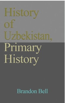Paperback History of Uzbekistan, Primary History: Ethnic Structure, Independence, Economy, Government. Culture, a Travel Guide Book