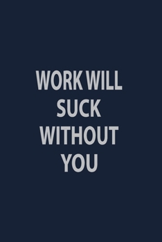 Work will suck without you: Coworker Notebook for Work Funny Blank Lined Journal and Funny Office Journals
