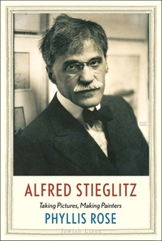 Alfred Stieglitz: Taking Pictures, Making Painters - Book  of the Jewish Lives