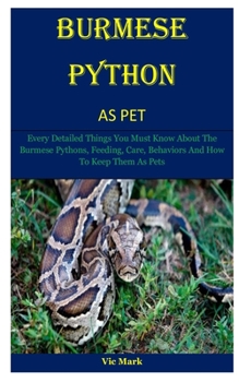 Paperback Burmese Python As Pet: Every Detailed Things You Must Know About The Burmese Pythons, Feeding, Care, Behaviors And How To Keep Them As Pets Book