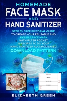 Paperback Homemade Face Mask and Hand Sanitizer: Step by Step Pictorial Guide to Create Your Reusable and Double Face Mask with Filter Pocket. 8 Recipes to Do Y Book