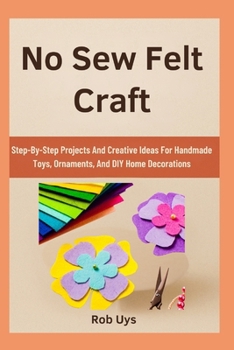 Paperback No Sew Felt Craft: Step-By-Step Projects And Creative Ideas For Handmade Toys, Ornaments, And DIY Home Decorations Book