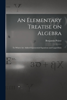 Paperback An Elementary Treatise on Algebra: To Which are Added Exponential Equations and Logarithms Book