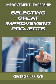 Paperback Selecting Great Improvement Projects: Identifying Lean Six Sigma Projects That Deliver Real and Quantifiable Value Book