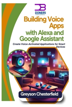 Building Voice Apps with Alexa and Google Assistant: Create Voice-Activated Applications for Smart Devices