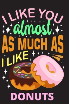 I like you almost as much as I like Donuts: lined Journal, lined diary or lined donut Notebook, perfectly sized to 6X9 INCHES 120 pages.