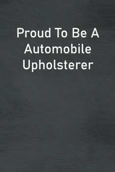 Proud To Be A Automobile Upholsterer: Lined Notebook For Men, Women And Co Workers