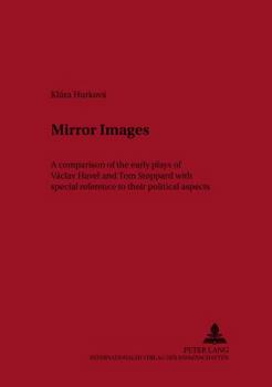 Mirror Images: A Comparison Of The Early Plays Of Vaclav Havel And Tom Stoppard With Special Reference To Their Political Aspects (Aachen British and American Studies, Vol. 14)