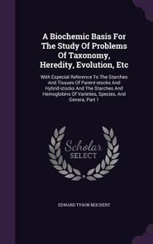Hardcover A Biochemic Basis For The Study Of Problems Of Taxonomy, Heredity, Evolution, Etc: With Especial Reference To The Starches And Tissues Of Parent-stock Book