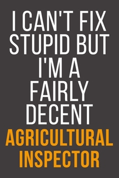 I Can't Fix Stupid But I'm A Fairly Decent Agricultural Inspector: Funny Blank Lined Notebook For Coworker, Boss & Friend