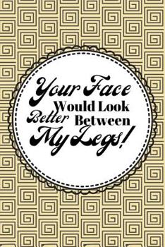 Paperback Your Face Would Look Better Between My Legs: Novelty Funny Rude Notebook For Lovers Book