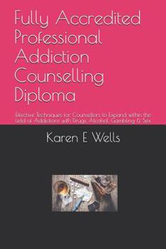 Paperback Fully Accredited Professional Addiction Counselling Diploma: Effective Techniques for Counsellors to Expand within the field of Addictions with Drugs, Book