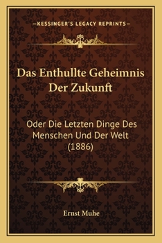 Paperback Das Enthullte Geheimnis Der Zukunft: Oder Die Letzten Dinge Des Menschen Und Der Welt (1886) [German] Book